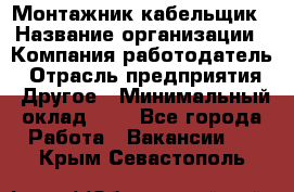 Монтажник-кабельщик › Название организации ­ Компания-работодатель › Отрасль предприятия ­ Другое › Минимальный оклад ­ 1 - Все города Работа » Вакансии   . Крым,Севастополь